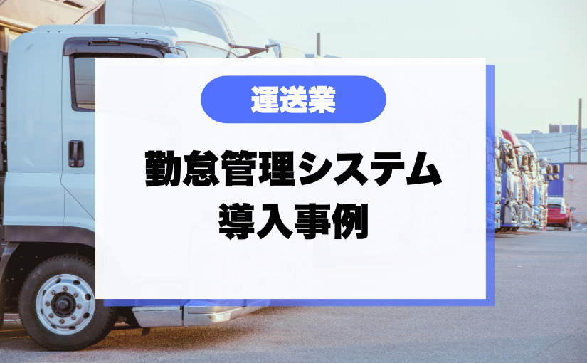 【勤怠管理の導入事例】運送業でも勤怠管理システムは導入できる？