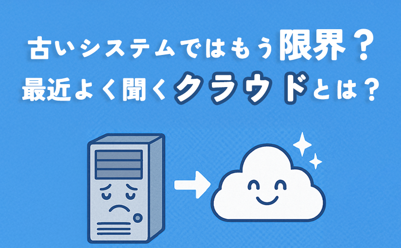 【３分で分かる！】古いシステムではもう限界？最近よく聞く『クラウド』とは？
