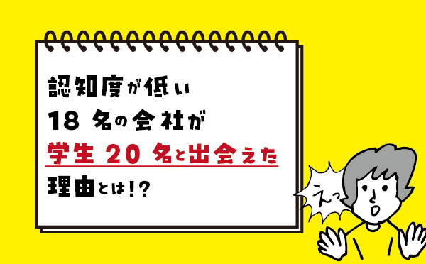 認知度が低い18名の会社が学生20名と出会えた理由とは！？