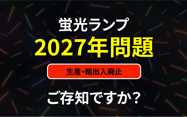 【2027年問題】蛍光灯が生産・輸出入廃止に