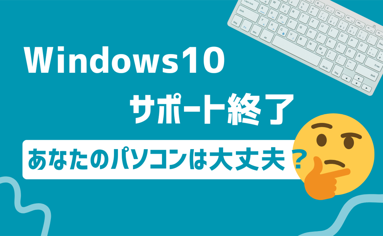 “Windows10サポート終了”あなたのパソコンは大丈夫ですか？