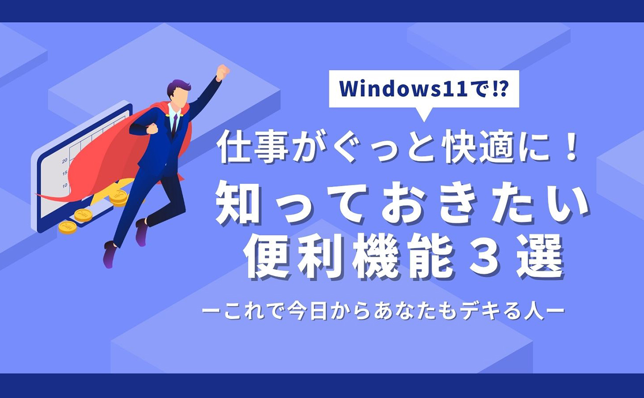 Windows 11で仕事がぐっと快適に！知っておきたい便利機能3選