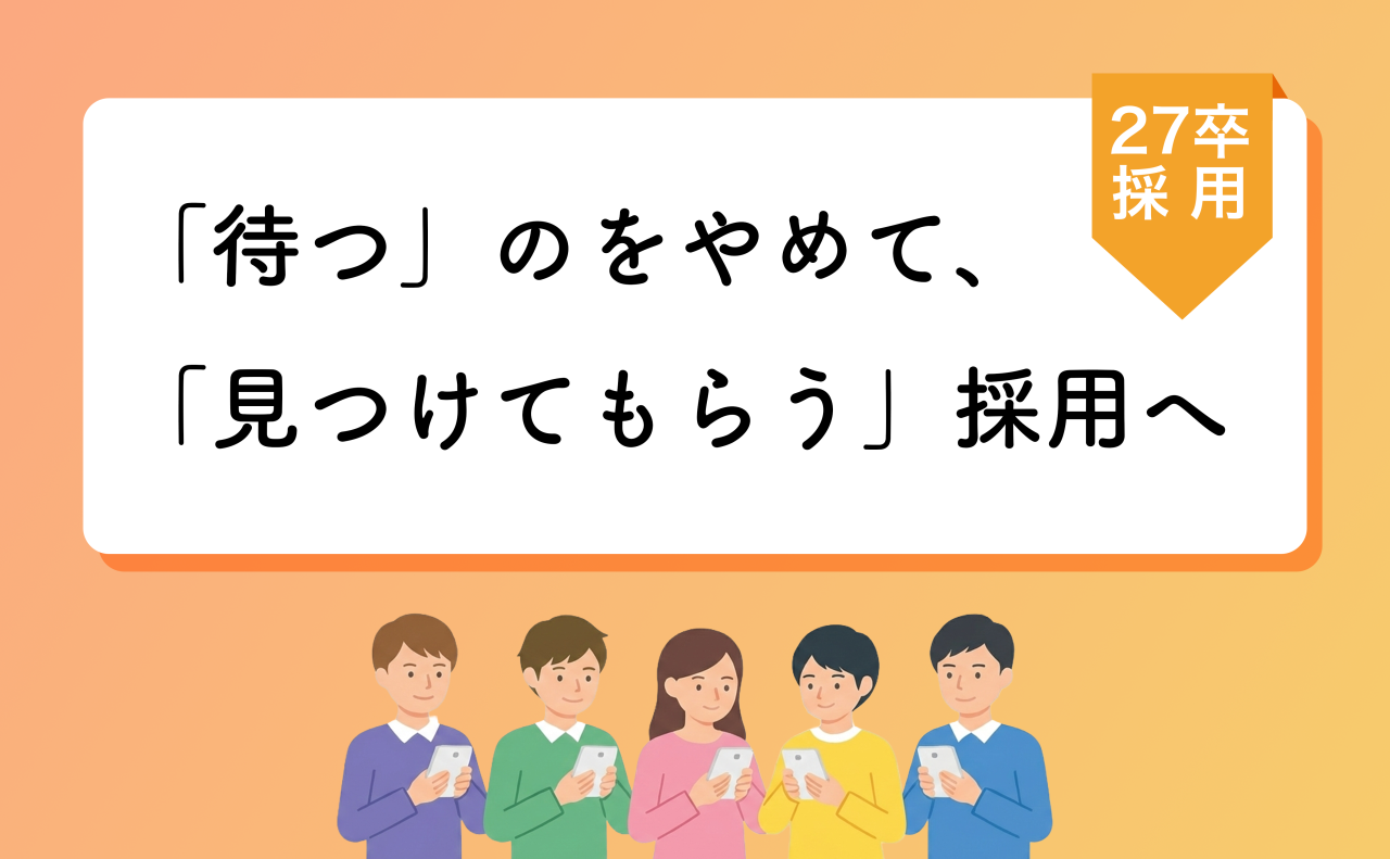 【27卒採用】「待つ」のをやめて、「見つけてもらう」採用へ