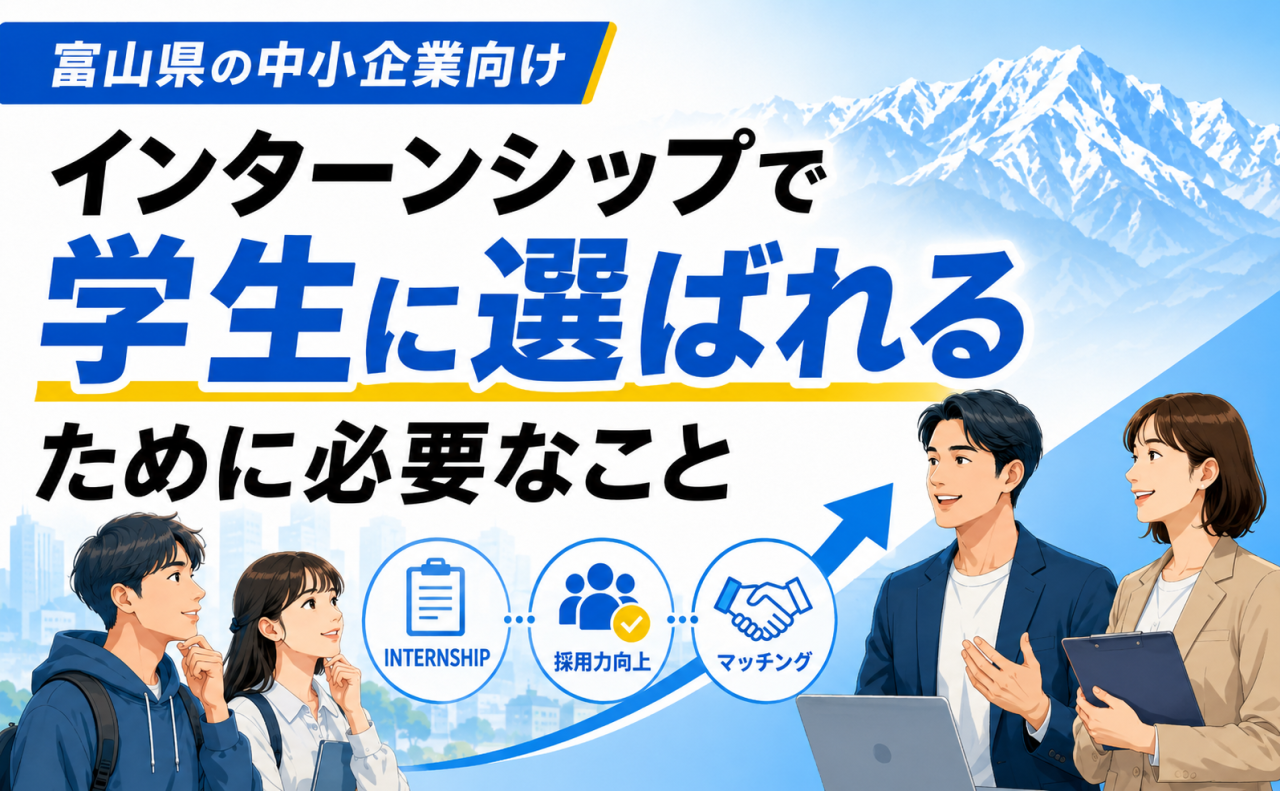 【採用担当者様 必見！】富山県の中小企業がインターンシップで学生に選ばれるために必要なこと
