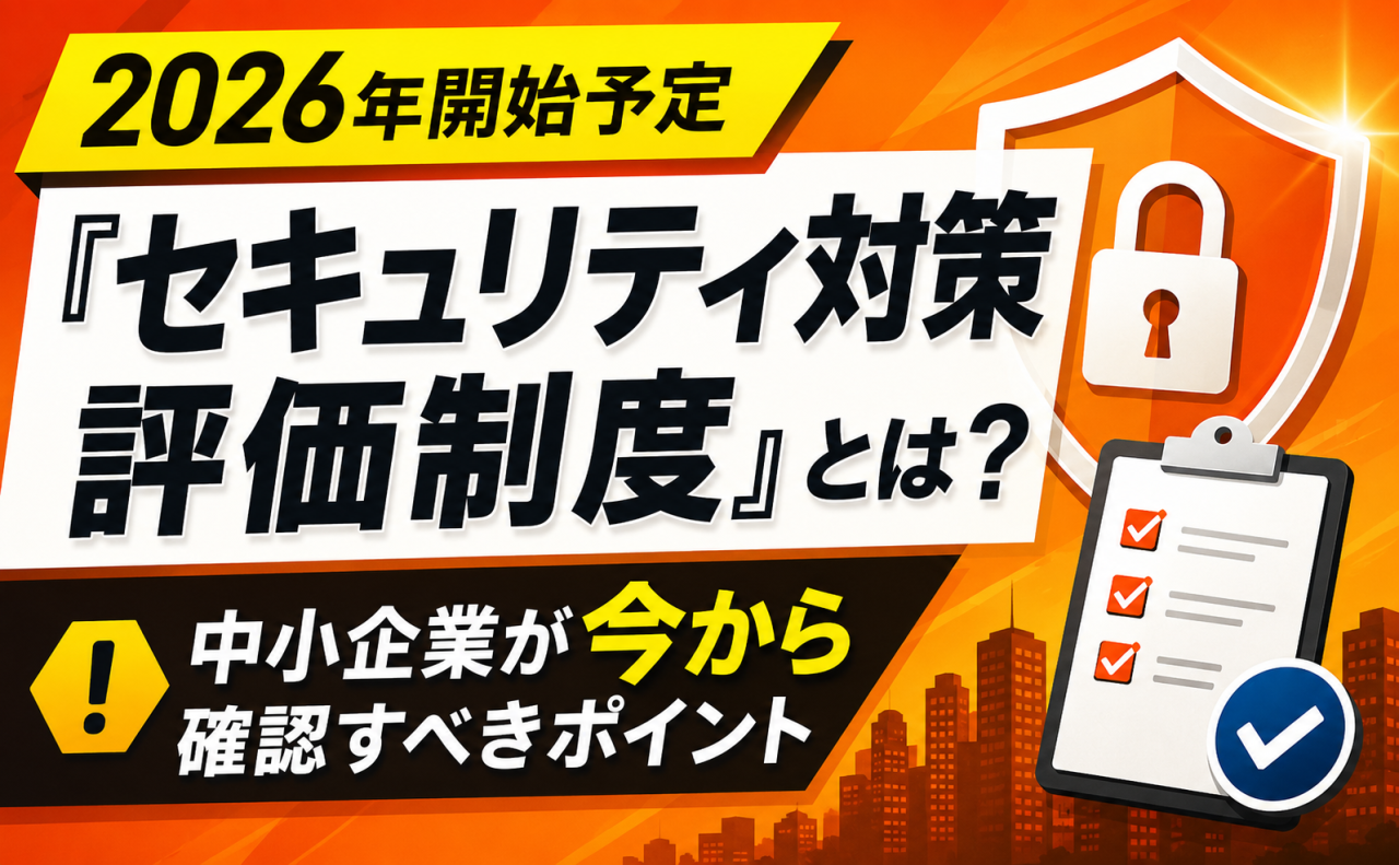 2026年度に開始予定の「セキュリティ対策評価制度」とは？中小企業が今、確認すべきポイント